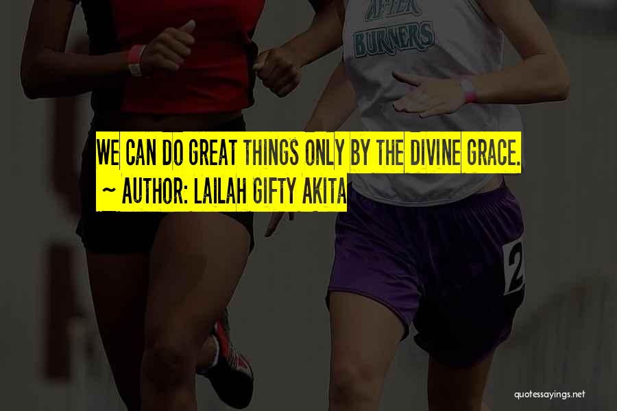Lailah Gifty Akita Quotes: We Can Do Great Things Only By The Divine Grace.