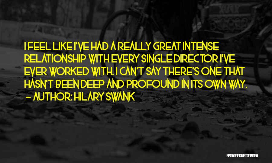 Hilary Swank Quotes: I Feel Like I've Had A Really Great Intense Relationship With Every Single Director I've Ever Worked With. I Can't
