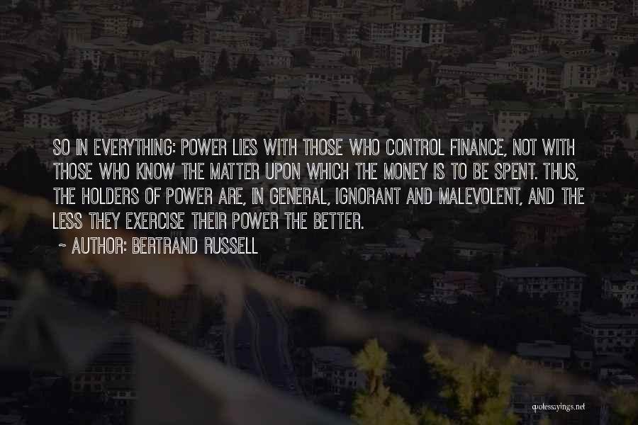 Bertrand Russell Quotes: So In Everything: Power Lies With Those Who Control Finance, Not With Those Who Know The Matter Upon Which The