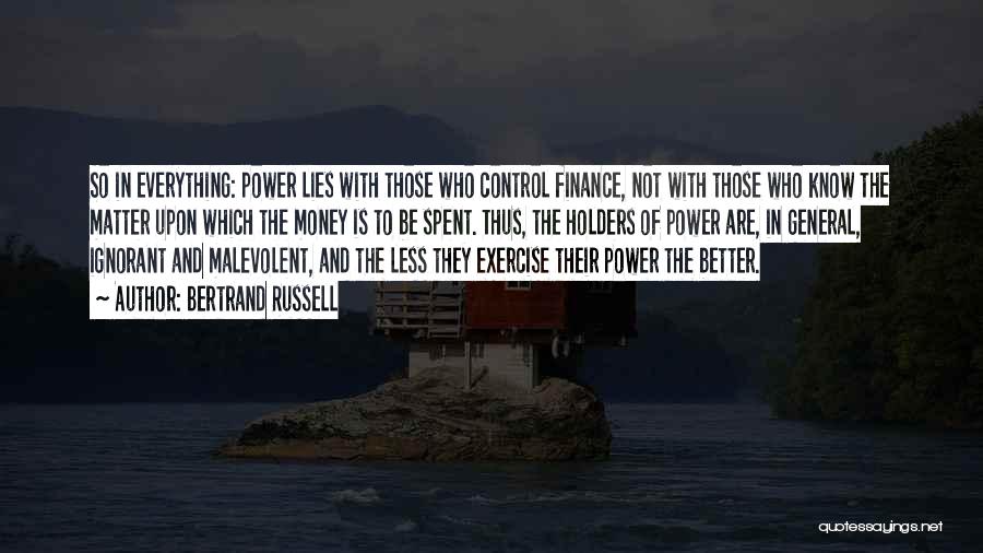 Bertrand Russell Quotes: So In Everything: Power Lies With Those Who Control Finance, Not With Those Who Know The Matter Upon Which The
