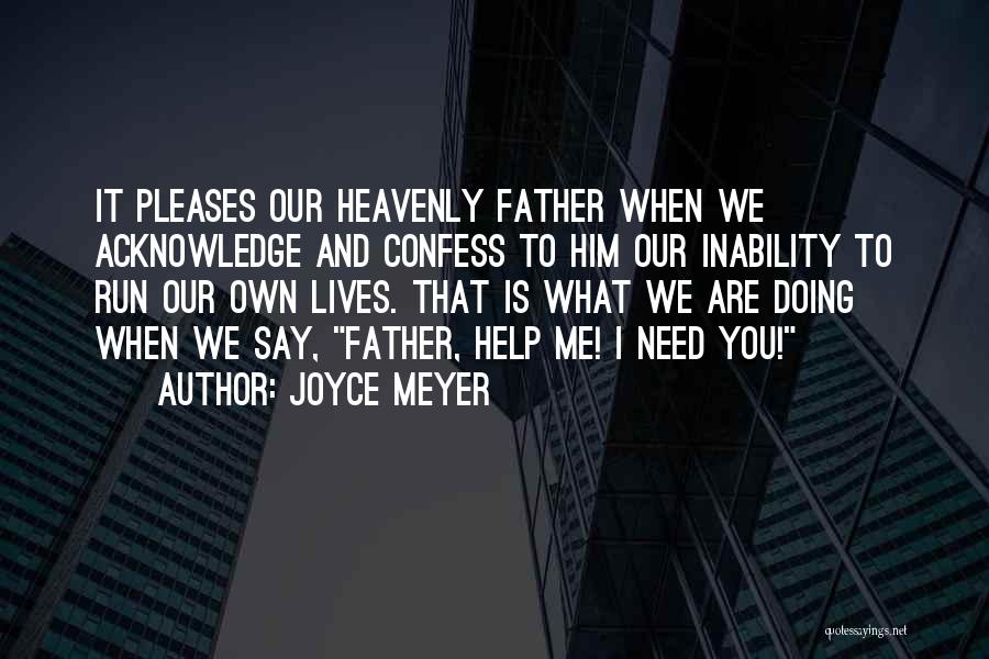 Joyce Meyer Quotes: It Pleases Our Heavenly Father When We Acknowledge And Confess To Him Our Inability To Run Our Own Lives. That