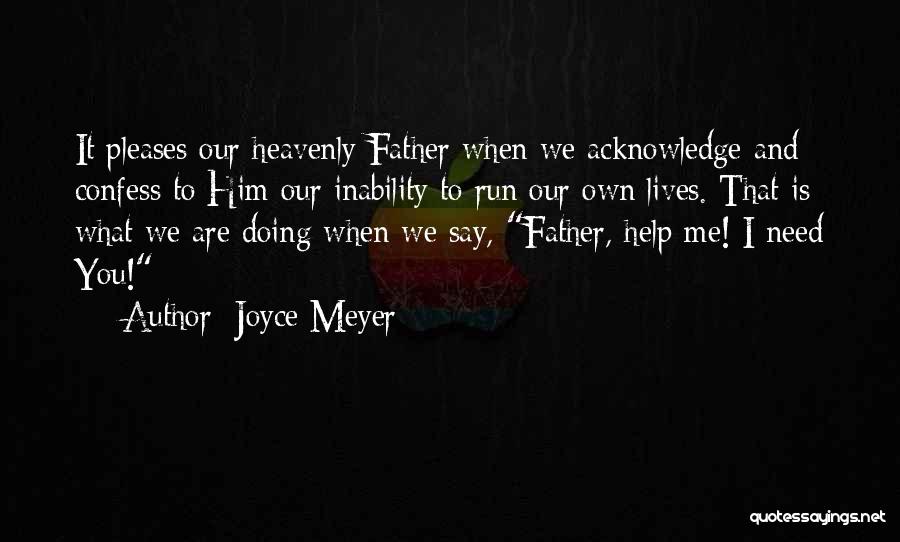 Joyce Meyer Quotes: It Pleases Our Heavenly Father When We Acknowledge And Confess To Him Our Inability To Run Our Own Lives. That