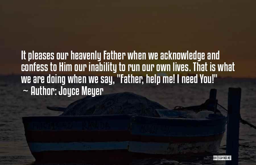 Joyce Meyer Quotes: It Pleases Our Heavenly Father When We Acknowledge And Confess To Him Our Inability To Run Our Own Lives. That