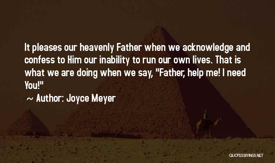 Joyce Meyer Quotes: It Pleases Our Heavenly Father When We Acknowledge And Confess To Him Our Inability To Run Our Own Lives. That