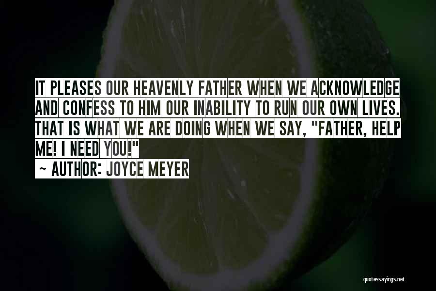 Joyce Meyer Quotes: It Pleases Our Heavenly Father When We Acknowledge And Confess To Him Our Inability To Run Our Own Lives. That