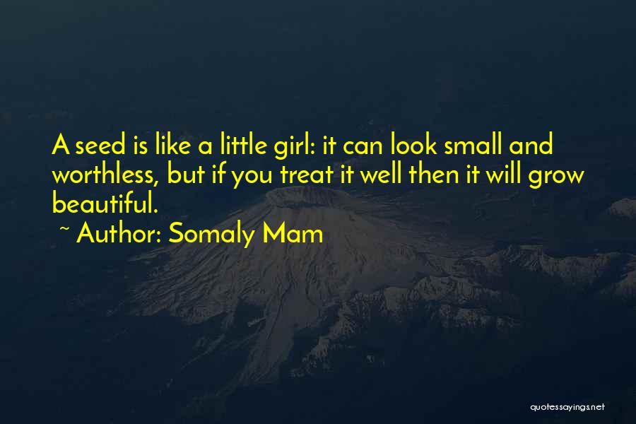 Somaly Mam Quotes: A Seed Is Like A Little Girl: It Can Look Small And Worthless, But If You Treat It Well Then