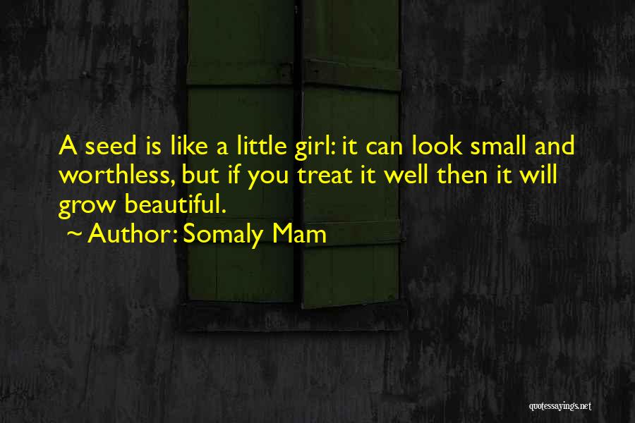 Somaly Mam Quotes: A Seed Is Like A Little Girl: It Can Look Small And Worthless, But If You Treat It Well Then