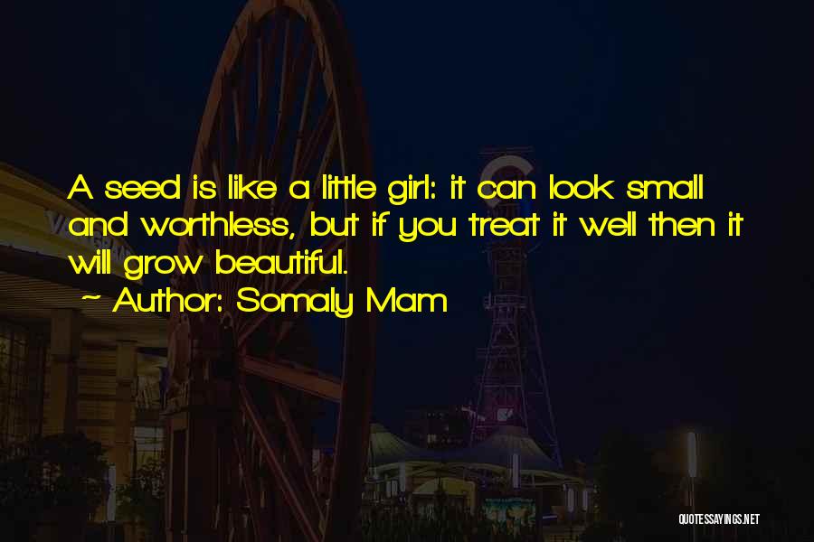 Somaly Mam Quotes: A Seed Is Like A Little Girl: It Can Look Small And Worthless, But If You Treat It Well Then