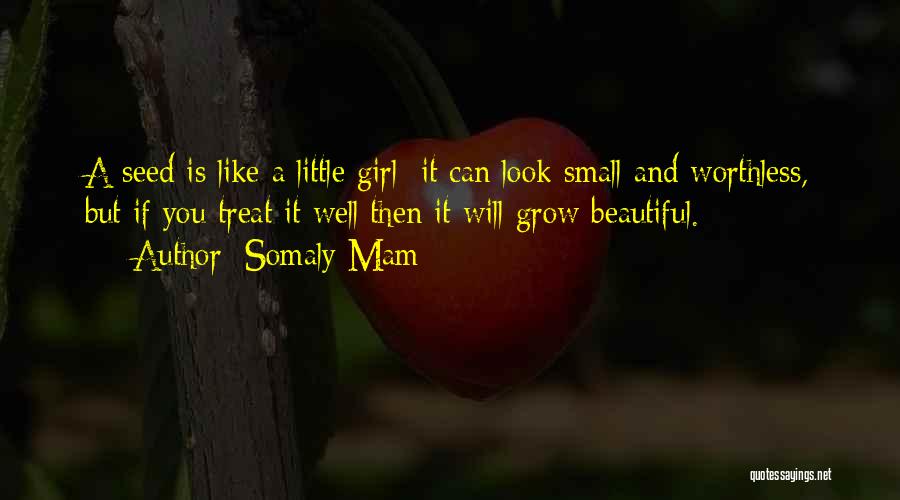 Somaly Mam Quotes: A Seed Is Like A Little Girl: It Can Look Small And Worthless, But If You Treat It Well Then