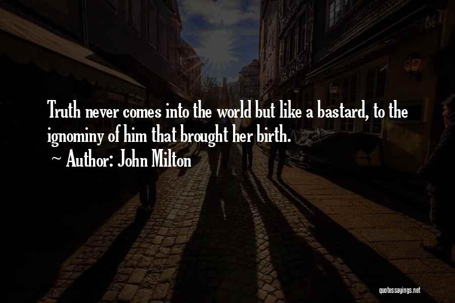 John Milton Quotes: Truth Never Comes Into The World But Like A Bastard, To The Ignominy Of Him That Brought Her Birth.