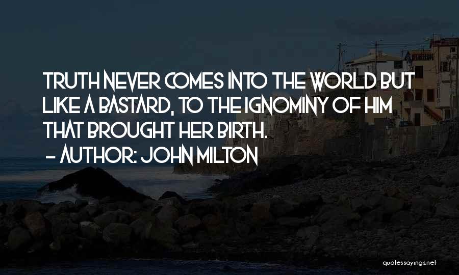 John Milton Quotes: Truth Never Comes Into The World But Like A Bastard, To The Ignominy Of Him That Brought Her Birth.