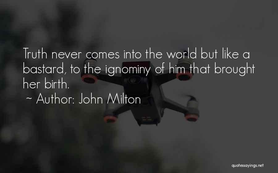 John Milton Quotes: Truth Never Comes Into The World But Like A Bastard, To The Ignominy Of Him That Brought Her Birth.