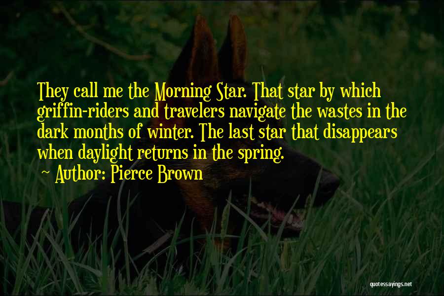 Pierce Brown Quotes: They Call Me The Morning Star. That Star By Which Griffin-riders And Travelers Navigate The Wastes In The Dark Months