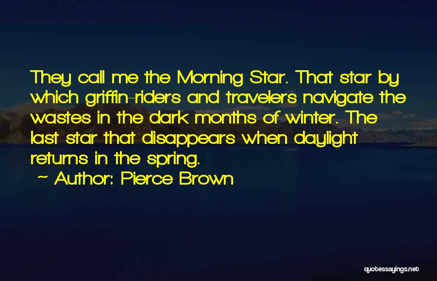 Pierce Brown Quotes: They Call Me The Morning Star. That Star By Which Griffin-riders And Travelers Navigate The Wastes In The Dark Months