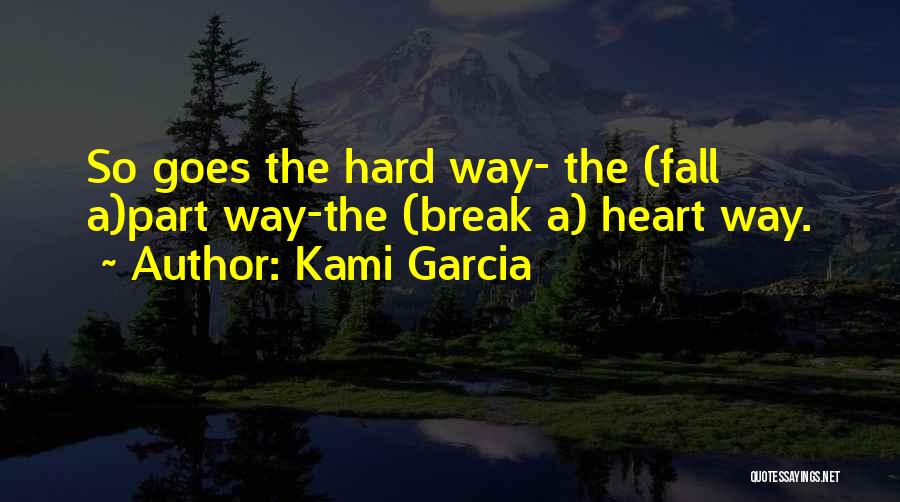 Kami Garcia Quotes: So Goes The Hard Way- The (fall A)part Way-the (break A) Heart Way.