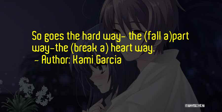 Kami Garcia Quotes: So Goes The Hard Way- The (fall A)part Way-the (break A) Heart Way.