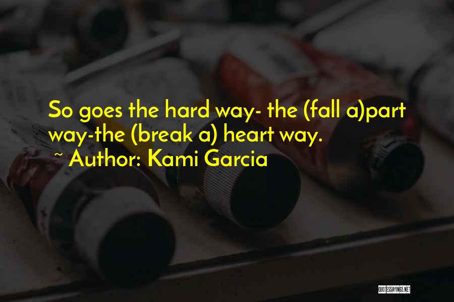 Kami Garcia Quotes: So Goes The Hard Way- The (fall A)part Way-the (break A) Heart Way.