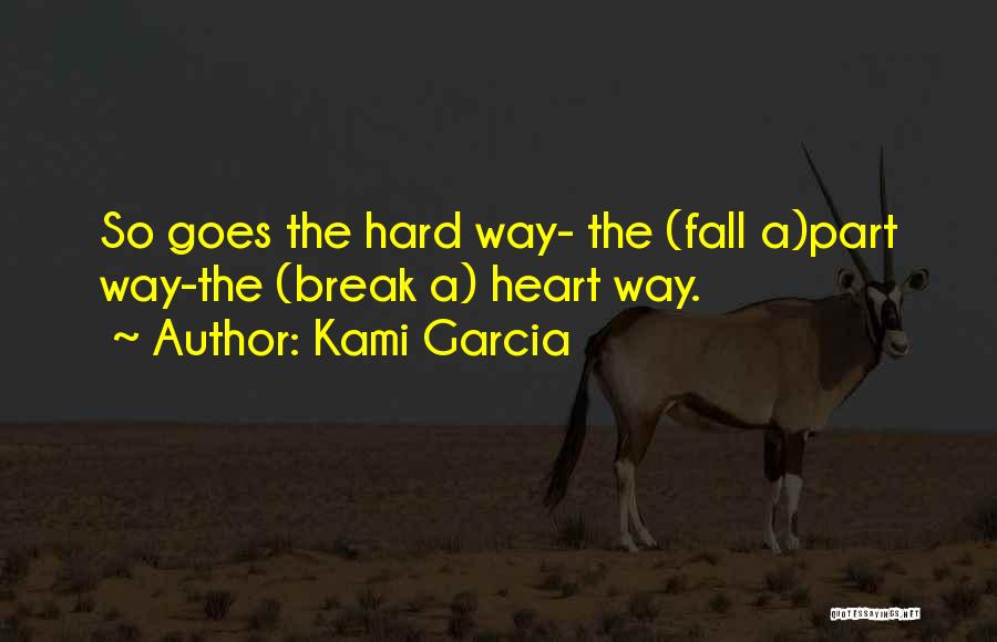 Kami Garcia Quotes: So Goes The Hard Way- The (fall A)part Way-the (break A) Heart Way.