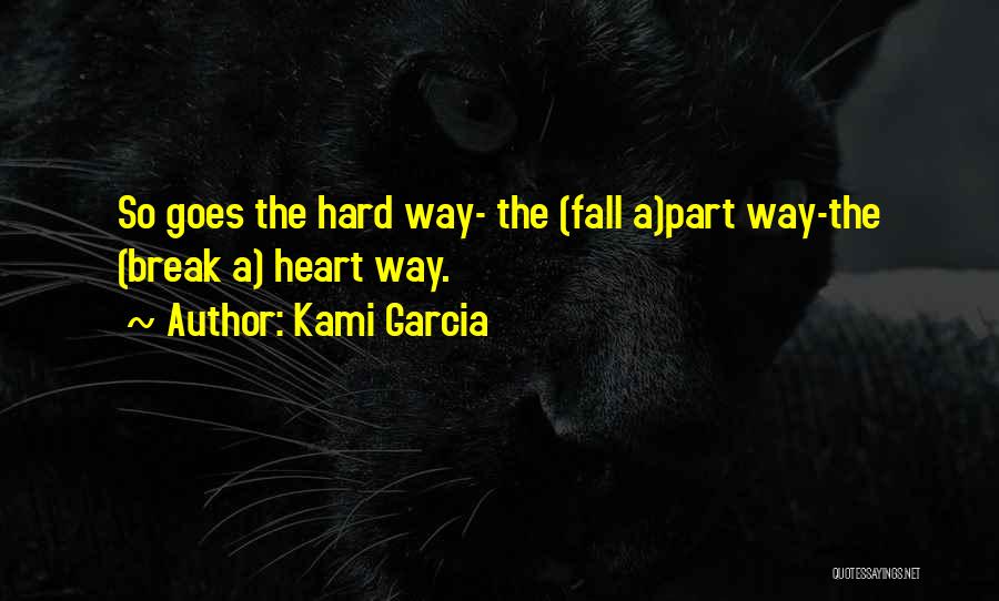 Kami Garcia Quotes: So Goes The Hard Way- The (fall A)part Way-the (break A) Heart Way.