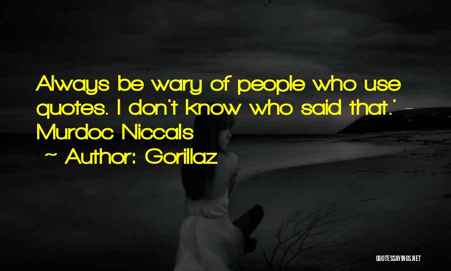 Gorillaz Quotes: Always Be Wary Of People Who Use Quotes. I Don't Know Who Said That.' - Murdoc Niccals