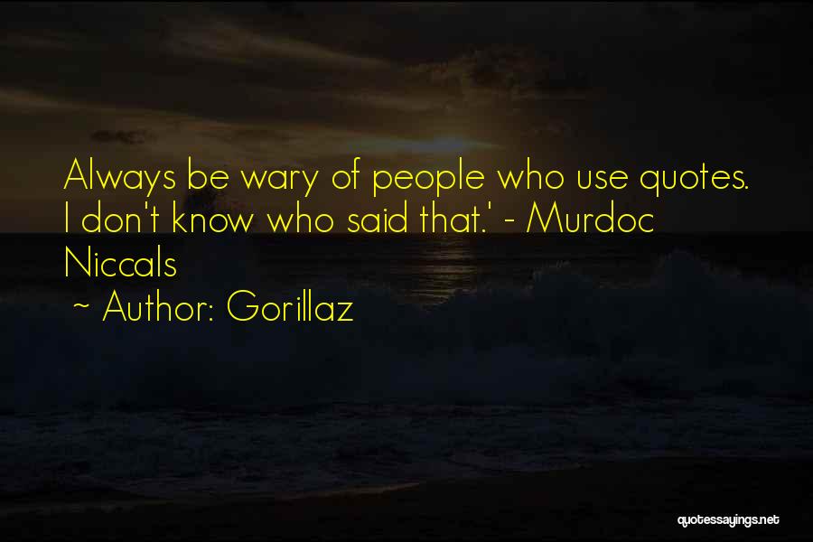 Gorillaz Quotes: Always Be Wary Of People Who Use Quotes. I Don't Know Who Said That.' - Murdoc Niccals