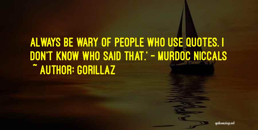 Gorillaz Quotes: Always Be Wary Of People Who Use Quotes. I Don't Know Who Said That.' - Murdoc Niccals