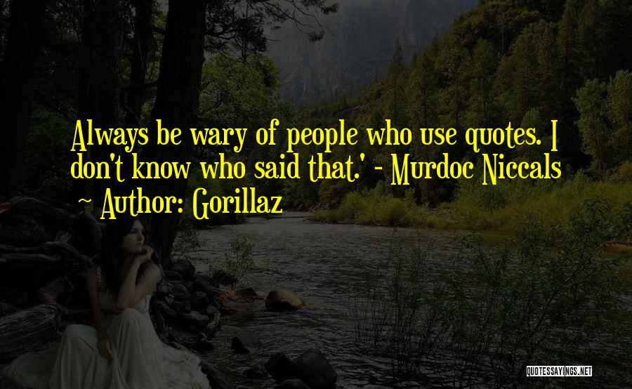 Gorillaz Quotes: Always Be Wary Of People Who Use Quotes. I Don't Know Who Said That.' - Murdoc Niccals