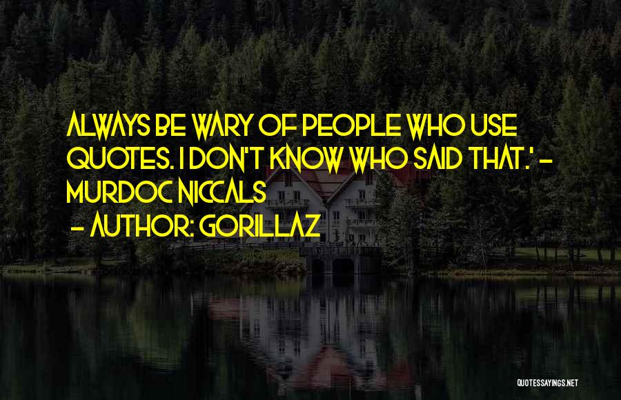 Gorillaz Quotes: Always Be Wary Of People Who Use Quotes. I Don't Know Who Said That.' - Murdoc Niccals