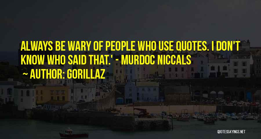 Gorillaz Quotes: Always Be Wary Of People Who Use Quotes. I Don't Know Who Said That.' - Murdoc Niccals