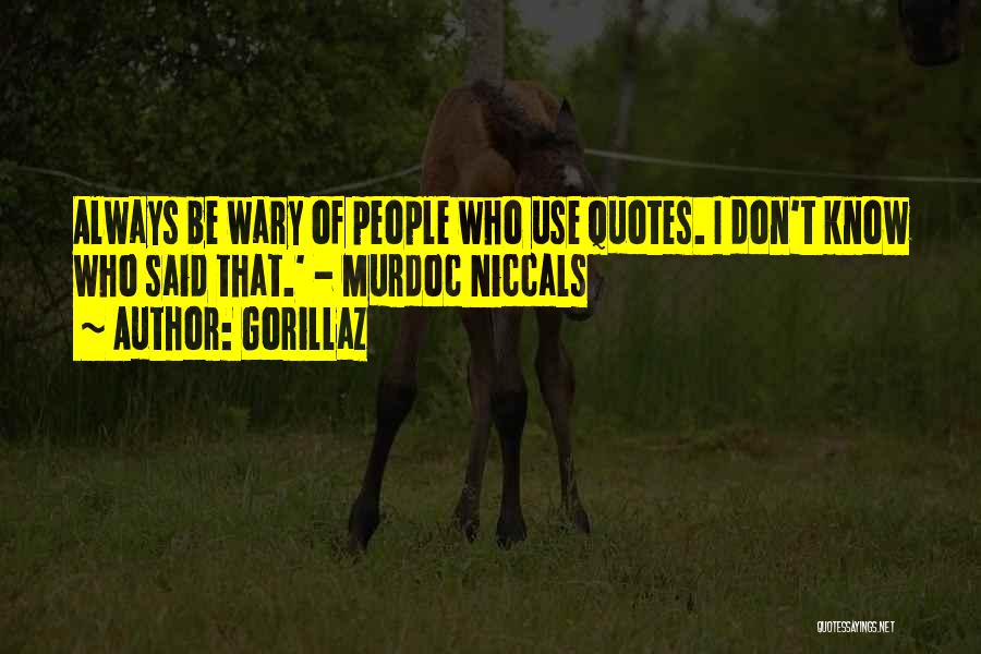 Gorillaz Quotes: Always Be Wary Of People Who Use Quotes. I Don't Know Who Said That.' - Murdoc Niccals