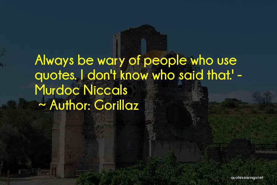 Gorillaz Quotes: Always Be Wary Of People Who Use Quotes. I Don't Know Who Said That.' - Murdoc Niccals