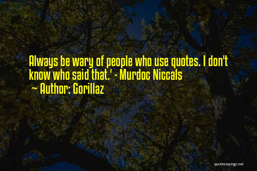 Gorillaz Quotes: Always Be Wary Of People Who Use Quotes. I Don't Know Who Said That.' - Murdoc Niccals