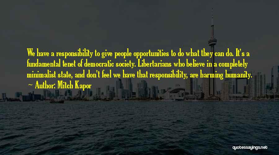 Mitch Kapor Quotes: We Have A Responsibility To Give People Opportunities To Do What They Can Do. It's A Fundamental Tenet Of Democratic