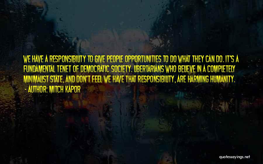 Mitch Kapor Quotes: We Have A Responsibility To Give People Opportunities To Do What They Can Do. It's A Fundamental Tenet Of Democratic