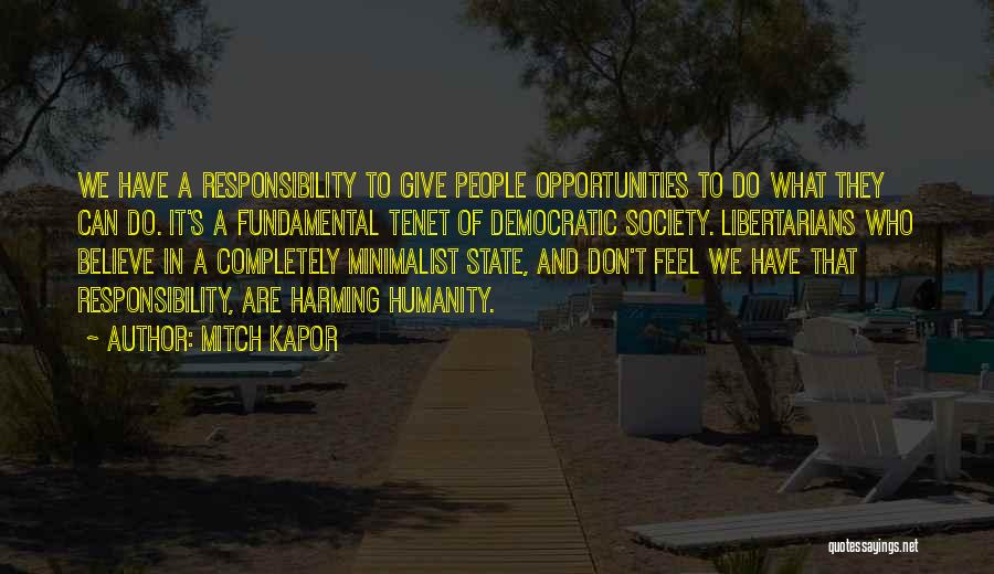 Mitch Kapor Quotes: We Have A Responsibility To Give People Opportunities To Do What They Can Do. It's A Fundamental Tenet Of Democratic