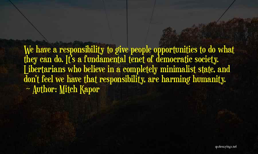 Mitch Kapor Quotes: We Have A Responsibility To Give People Opportunities To Do What They Can Do. It's A Fundamental Tenet Of Democratic