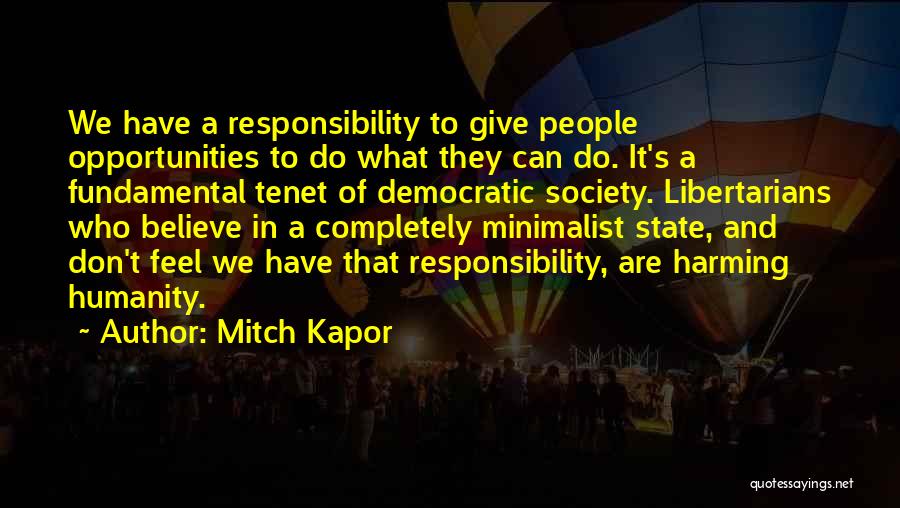 Mitch Kapor Quotes: We Have A Responsibility To Give People Opportunities To Do What They Can Do. It's A Fundamental Tenet Of Democratic