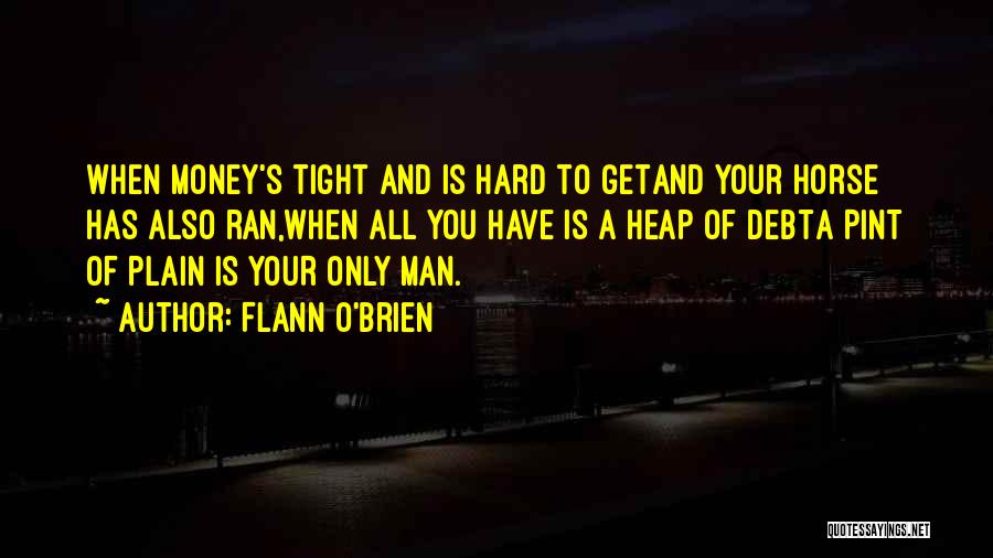 Flann O'Brien Quotes: When Money's Tight And Is Hard To Getand Your Horse Has Also Ran,when All You Have Is A Heap Of