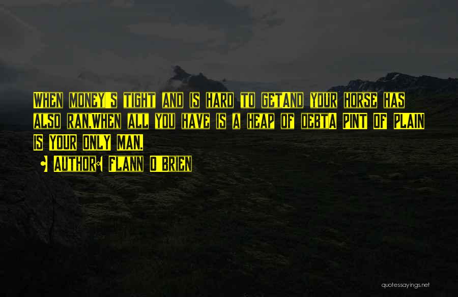 Flann O'Brien Quotes: When Money's Tight And Is Hard To Getand Your Horse Has Also Ran,when All You Have Is A Heap Of
