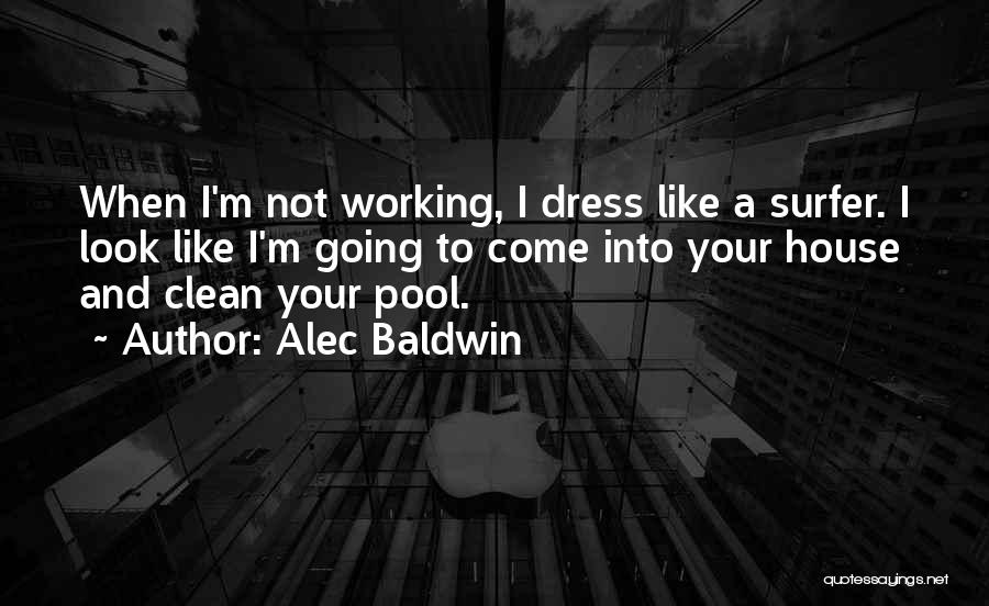 Alec Baldwin Quotes: When I'm Not Working, I Dress Like A Surfer. I Look Like I'm Going To Come Into Your House And