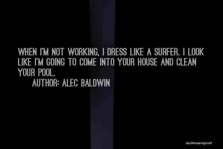 Alec Baldwin Quotes: When I'm Not Working, I Dress Like A Surfer. I Look Like I'm Going To Come Into Your House And