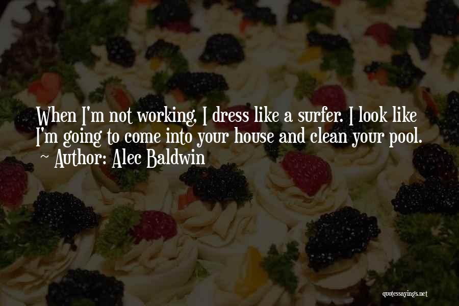 Alec Baldwin Quotes: When I'm Not Working, I Dress Like A Surfer. I Look Like I'm Going To Come Into Your House And