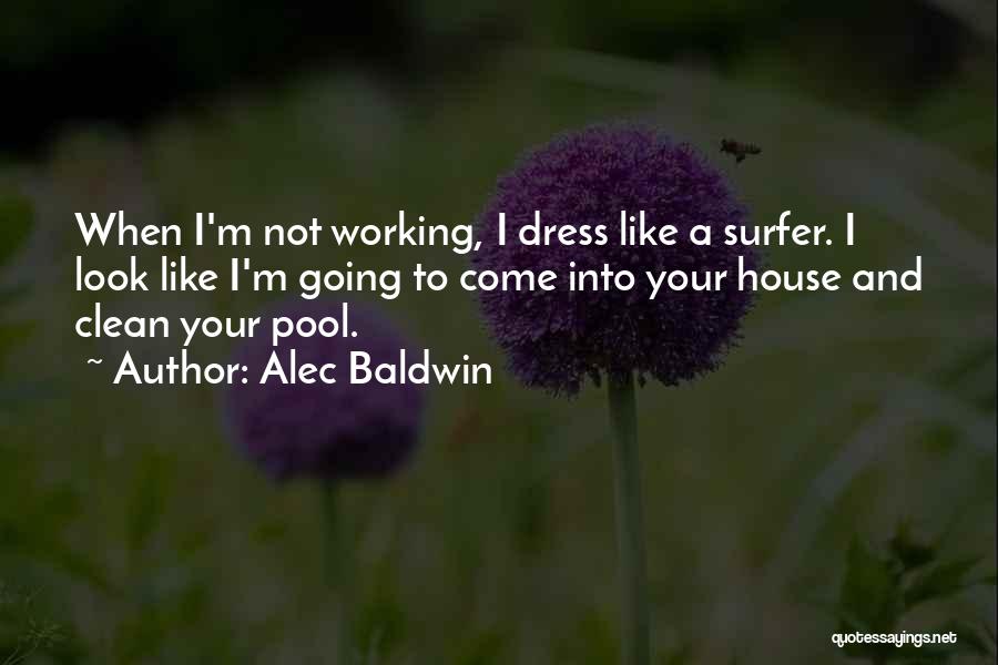 Alec Baldwin Quotes: When I'm Not Working, I Dress Like A Surfer. I Look Like I'm Going To Come Into Your House And