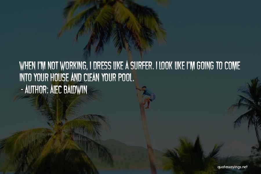 Alec Baldwin Quotes: When I'm Not Working, I Dress Like A Surfer. I Look Like I'm Going To Come Into Your House And