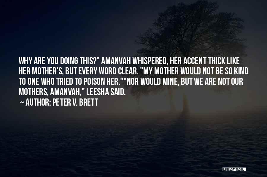 Peter V. Brett Quotes: Why Are You Doing This? Amanvah Whispered, Her Accent Thick Like Her Mother's, But Every Word Clear. My Mother Would