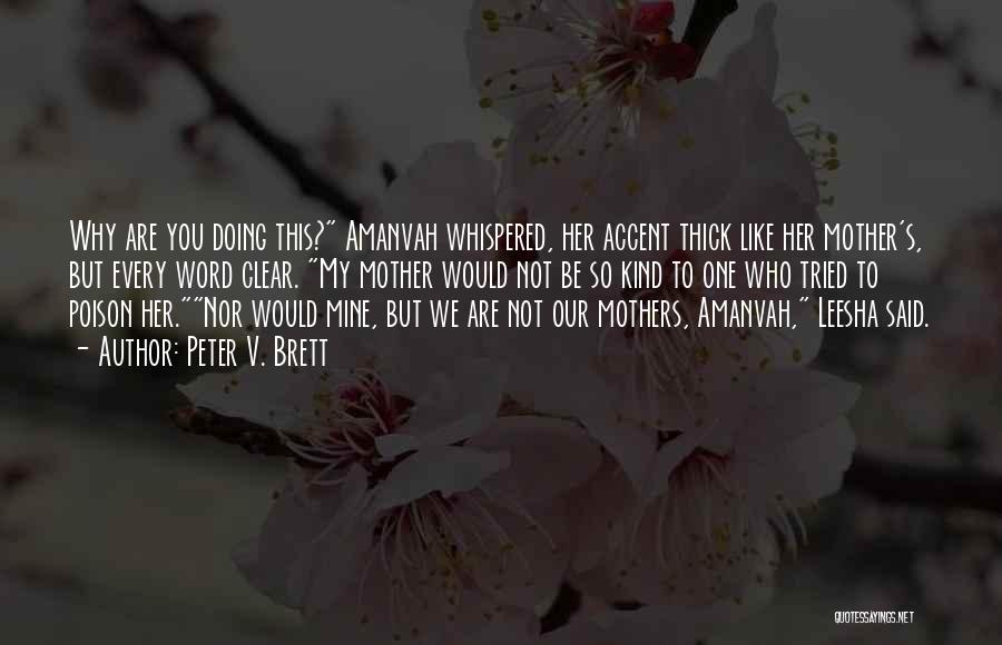 Peter V. Brett Quotes: Why Are You Doing This? Amanvah Whispered, Her Accent Thick Like Her Mother's, But Every Word Clear. My Mother Would