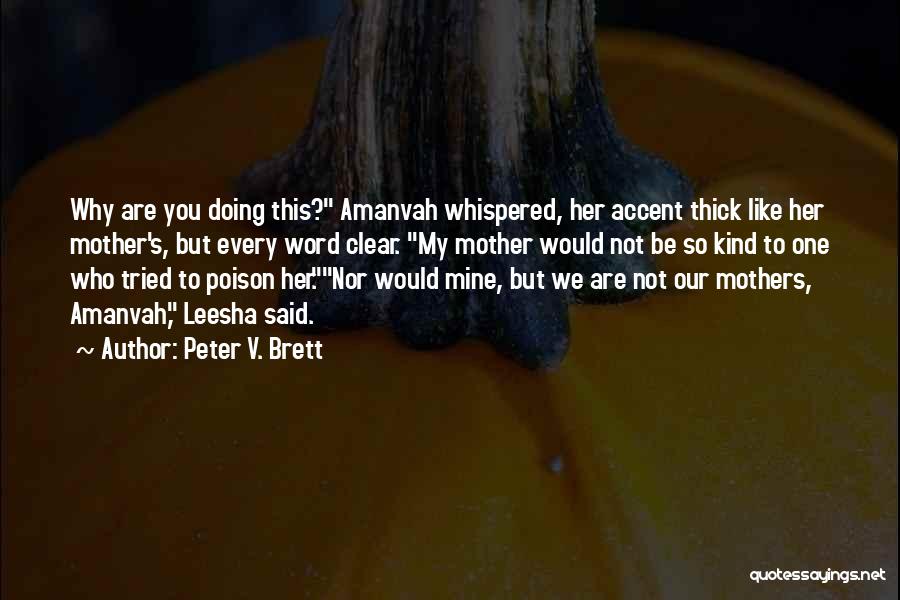 Peter V. Brett Quotes: Why Are You Doing This? Amanvah Whispered, Her Accent Thick Like Her Mother's, But Every Word Clear. My Mother Would