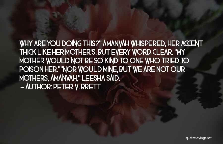 Peter V. Brett Quotes: Why Are You Doing This? Amanvah Whispered, Her Accent Thick Like Her Mother's, But Every Word Clear. My Mother Would