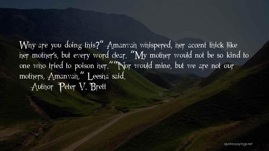 Peter V. Brett Quotes: Why Are You Doing This? Amanvah Whispered, Her Accent Thick Like Her Mother's, But Every Word Clear. My Mother Would