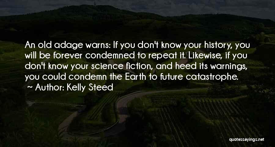 Kelly Steed Quotes: An Old Adage Warns: If You Don't Know Your History, You Will Be Forever Condemned To Repeat It. Likewise, If
